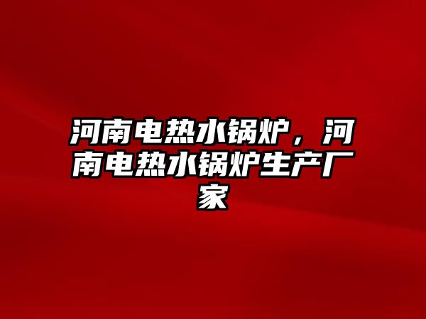 河南電熱水鍋爐，河南電熱水鍋爐生產(chǎn)廠家