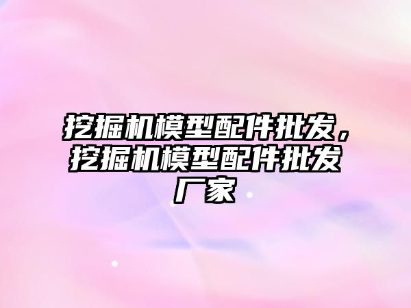 挖掘機模型配件批發(fā)，挖掘機模型配件批發(fā)廠家
