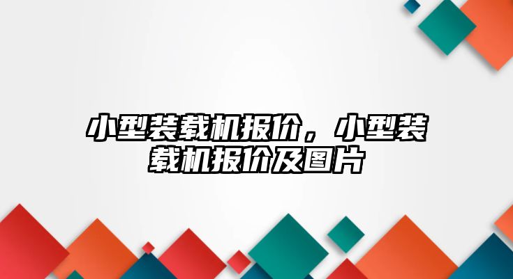 小型裝載機(jī)報(bào)價(jià)，小型裝載機(jī)報(bào)價(jià)及圖片