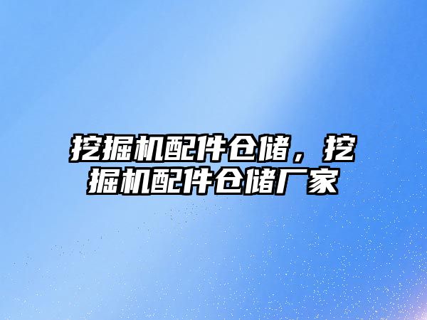 挖掘機(jī)配件倉(cāng)儲(chǔ)，挖掘機(jī)配件倉(cāng)儲(chǔ)廠家