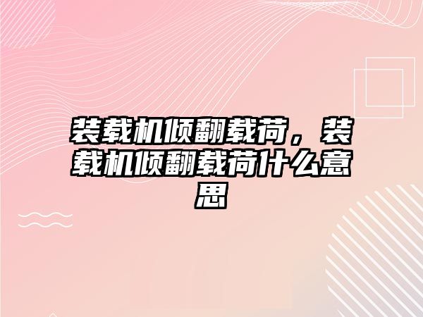 裝載機(jī)傾翻載荷，裝載機(jī)傾翻載荷什么意思