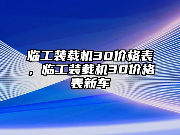 臨工裝載機(jī)30價(jià)格表，臨工裝載機(jī)30價(jià)格表新車(chē)