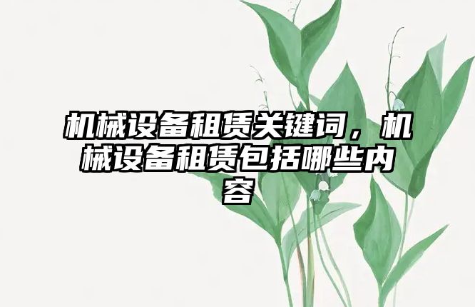 機械設備租賃關鍵詞，機械設備租賃包括哪些內(nèi)容