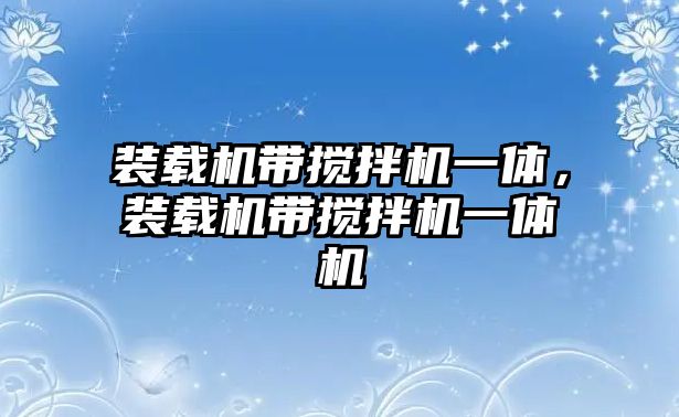 裝載機帶攪拌機一體，裝載機帶攪拌機一體機