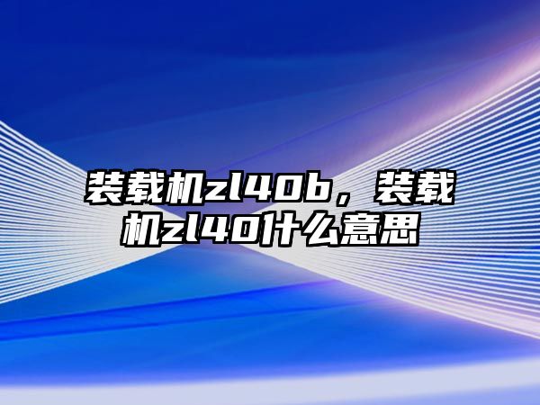 裝載機(jī)zl40b，裝載機(jī)zl40什么意思