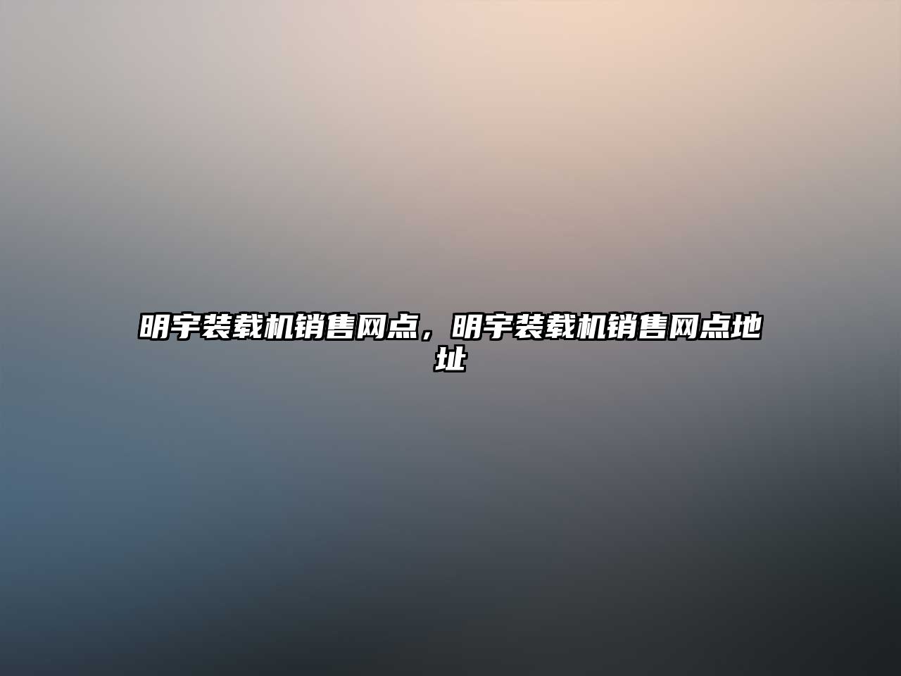 明宇裝載機(jī)銷(xiāo)售網(wǎng)點(diǎn)，明宇裝載機(jī)銷(xiāo)售網(wǎng)點(diǎn)地址