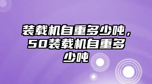 裝載機自重多少噸，50裝載機自重多少噸