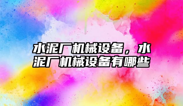 水泥廠機械設備，水泥廠機械設備有哪些