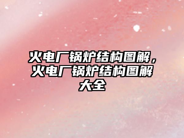 火電廠(chǎng)鍋爐結(jié)構(gòu)圖解，火電廠(chǎng)鍋爐結(jié)構(gòu)圖解大全