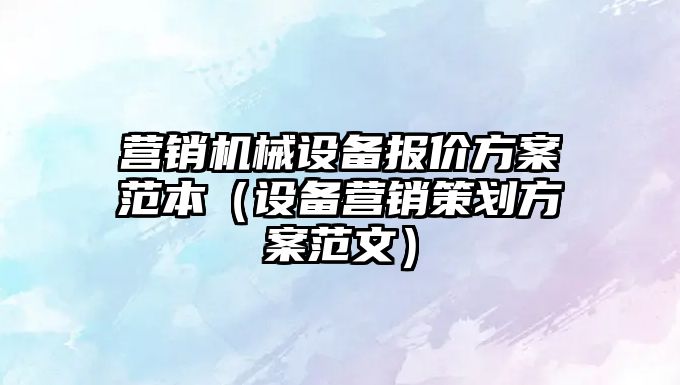 營銷機(jī)械設(shè)備報價方案范本（設(shè)備營銷策劃方案范文）