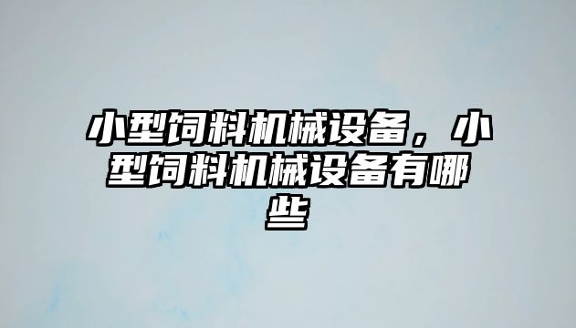 小型飼料機械設(shè)備，小型飼料機械設(shè)備有哪些