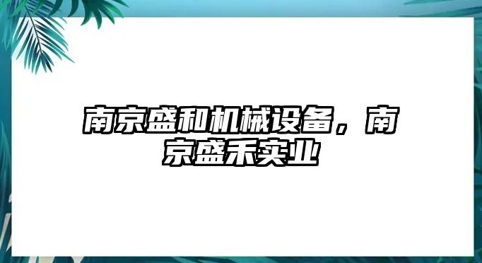 南京盛和機械設備，南京盛禾實業(yè)