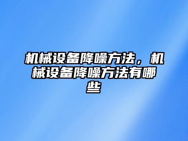 機(jī)械設(shè)備降噪方法，機(jī)械設(shè)備降噪方法有哪些