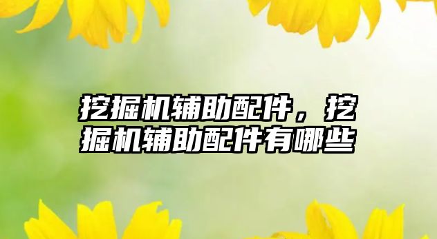 挖掘機輔助配件，挖掘機輔助配件有哪些
