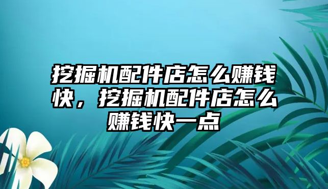 挖掘機配件店怎么賺錢快，挖掘機配件店怎么賺錢快一點
