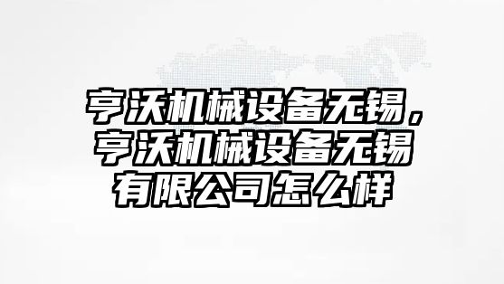 亨沃機(jī)械設(shè)備無錫，亨沃機(jī)械設(shè)備無錫有限公司怎么樣