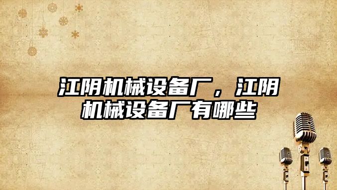 江陰機械設備廠，江陰機械設備廠有哪些