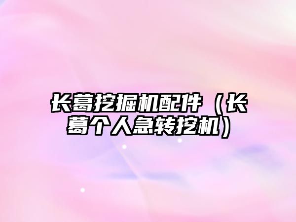 長葛挖掘機(jī)配件（長葛個人急轉(zhuǎn)挖機(jī)）