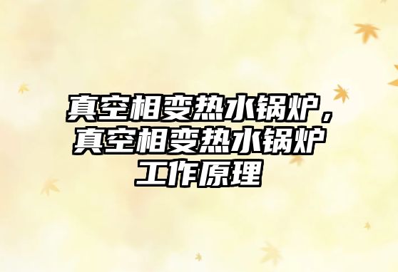 真空相變熱水鍋爐，真空相變熱水鍋爐工作原理