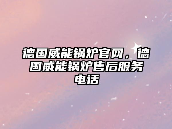 德國(guó)威能鍋爐官網(wǎng)，德國(guó)威能鍋爐售后服務(wù)電話(huà)