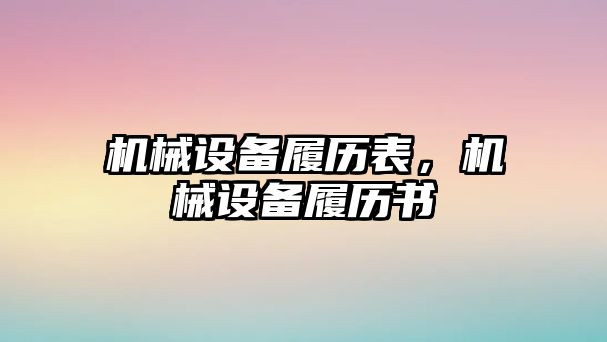 機(jī)械設(shè)備履歷表，機(jī)械設(shè)備履歷書