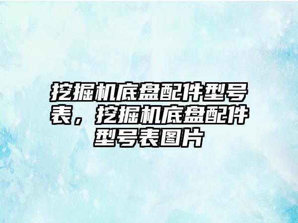 挖掘機(jī)底盤配件型號表，挖掘機(jī)底盤配件型號表圖片