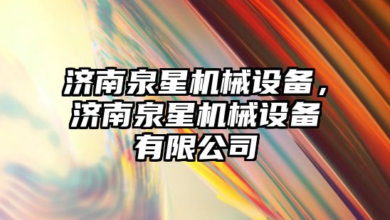 濟南泉星機械設(shè)備，濟南泉星機械設(shè)備有限公司