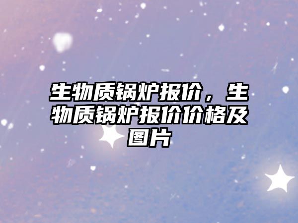 生物質鍋爐報價，生物質鍋爐報價價格及圖片