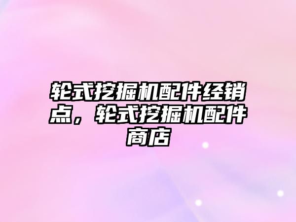 輪式挖掘機(jī)配件經(jīng)銷點(diǎn)，輪式挖掘機(jī)配件商店