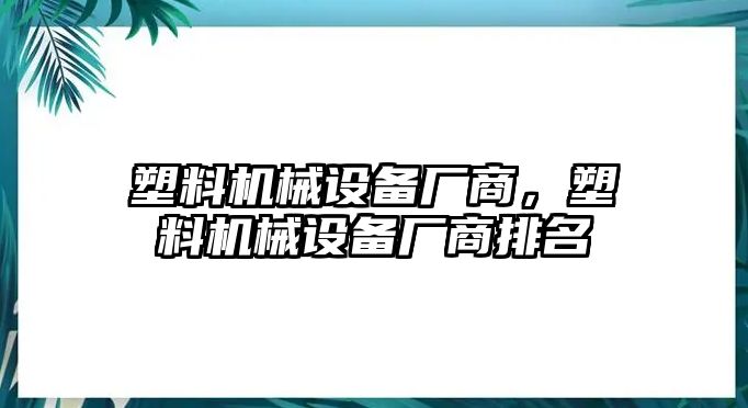 塑料機(jī)械設(shè)備廠商，塑料機(jī)械設(shè)備廠商排名