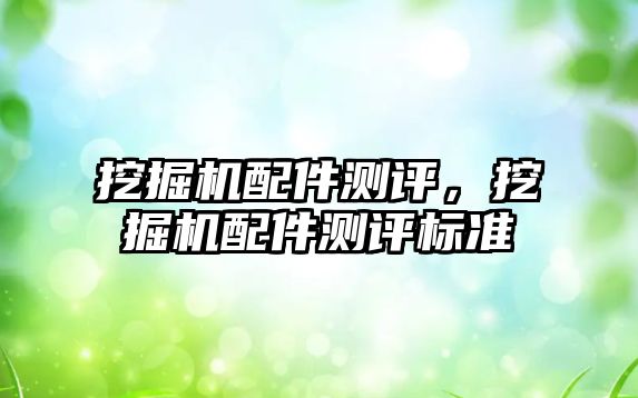 挖掘機配件測評，挖掘機配件測評標準