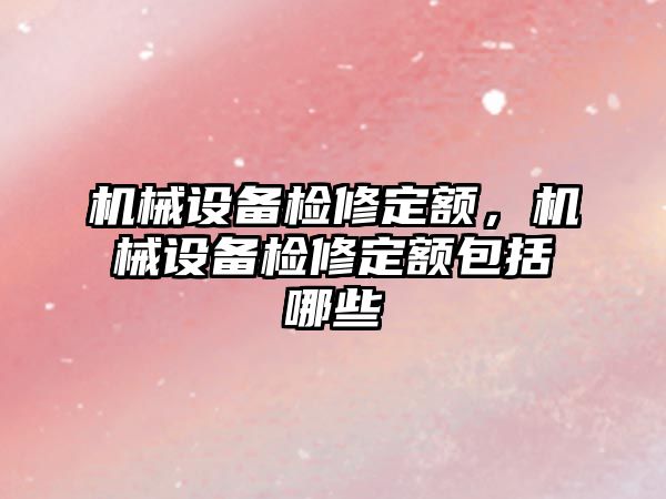 機(jī)械設(shè)備檢修定額，機(jī)械設(shè)備檢修定額包括哪些