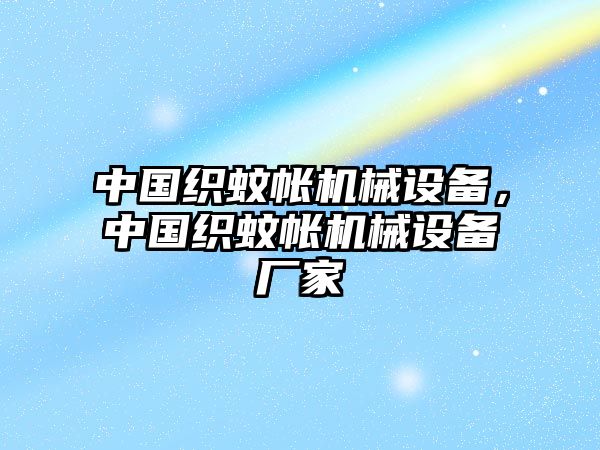中國(guó)織蚊帳機(jī)械設(shè)備，中國(guó)織蚊帳機(jī)械設(shè)備廠家