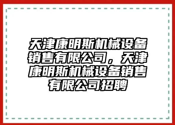天津康明斯機(jī)械設(shè)備銷售有限公司，天津康明斯機(jī)械設(shè)備銷售有限公司招聘