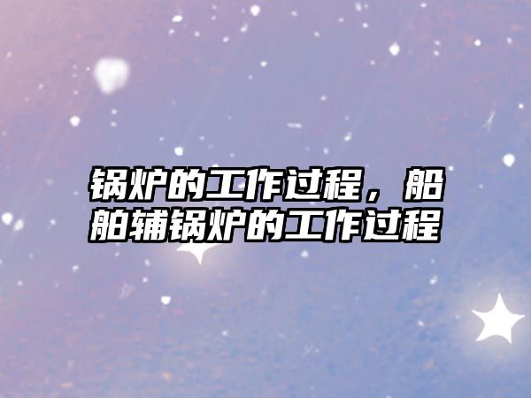 鍋爐的工作過(guò)程，船舶輔鍋爐的工作過(guò)程