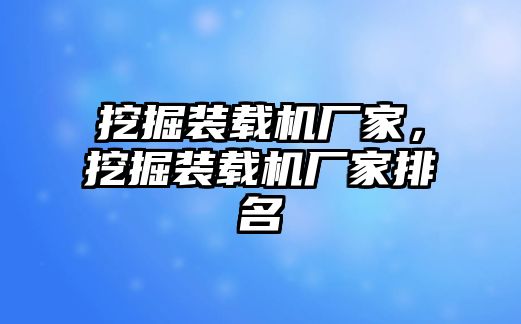 挖掘裝載機(jī)廠家，挖掘裝載機(jī)廠家排名
