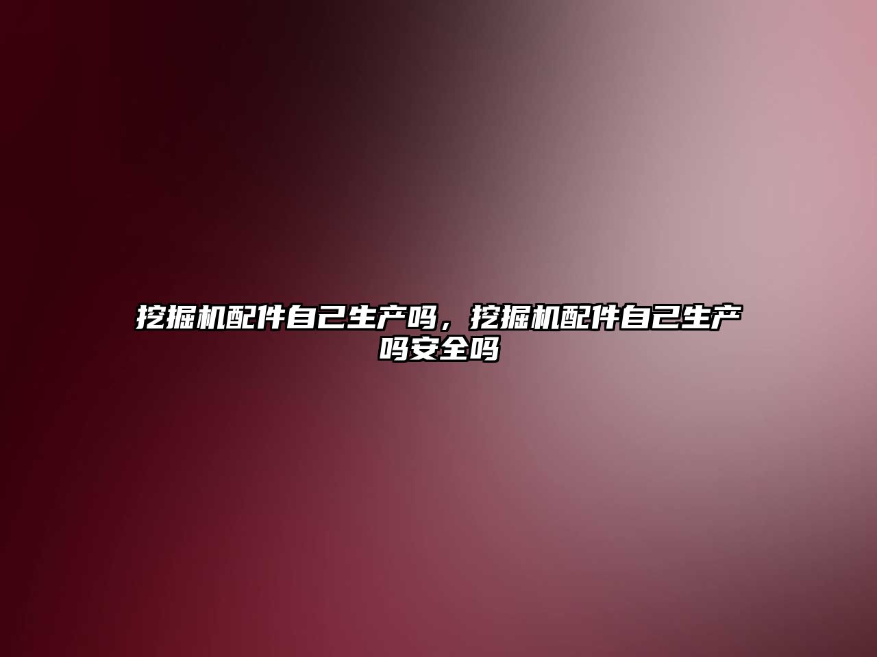挖掘機(jī)配件自己生產(chǎn)嗎，挖掘機(jī)配件自己生產(chǎn)嗎安全嗎