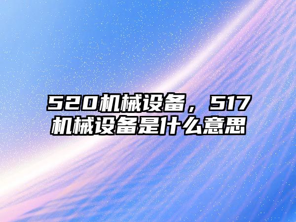 520機械設備，517機械設備是什么意思