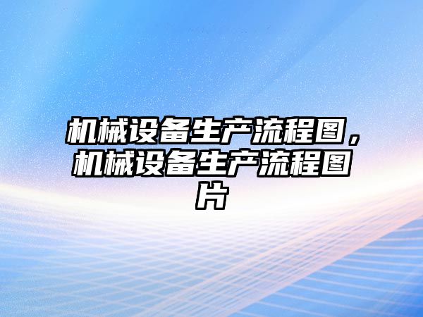 機械設(shè)備生產(chǎn)流程圖，機械設(shè)備生產(chǎn)流程圖片