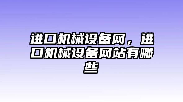 進口機械設(shè)備網(wǎng)，進口機械設(shè)備網(wǎng)站有哪些