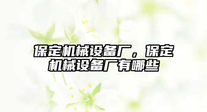 保定機械設備廠，保定機械設備廠有哪些