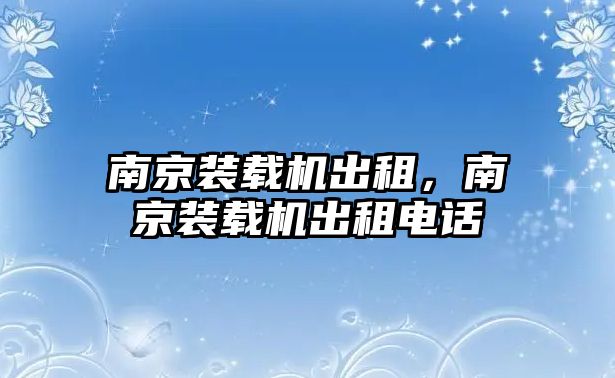 南京裝載機(jī)出租，南京裝載機(jī)出租電話