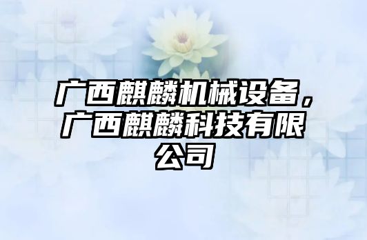廣西麒麟機(jī)械設(shè)備，廣西麒麟科技有限公司