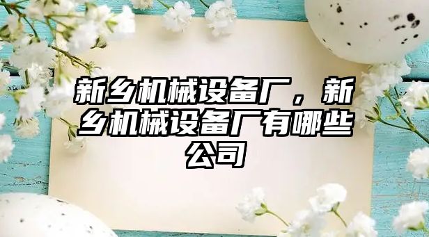 新鄉(xiāng)機械設備廠，新鄉(xiāng)機械設備廠有哪些公司