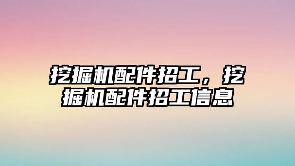 挖掘機配件招工，挖掘機配件招工信息