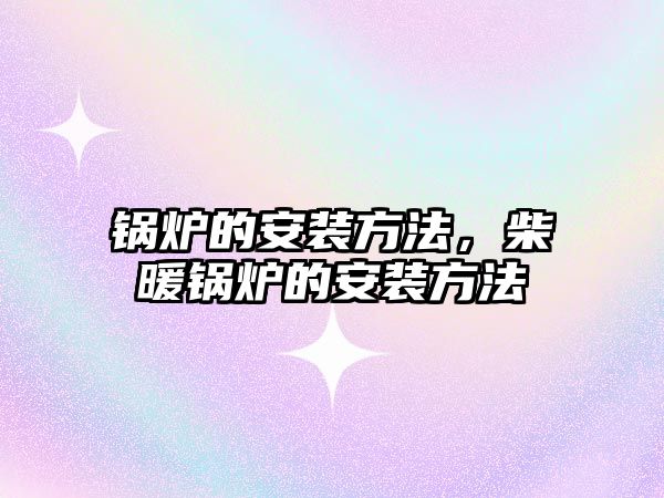 鍋爐的安裝方法，柴暖鍋爐的安裝方法