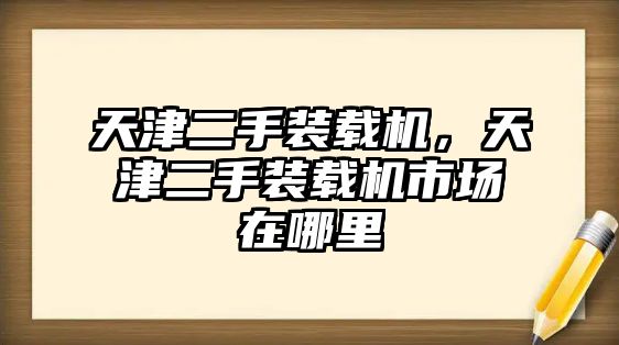 天津二手裝載機，天津二手裝載機市場在哪里