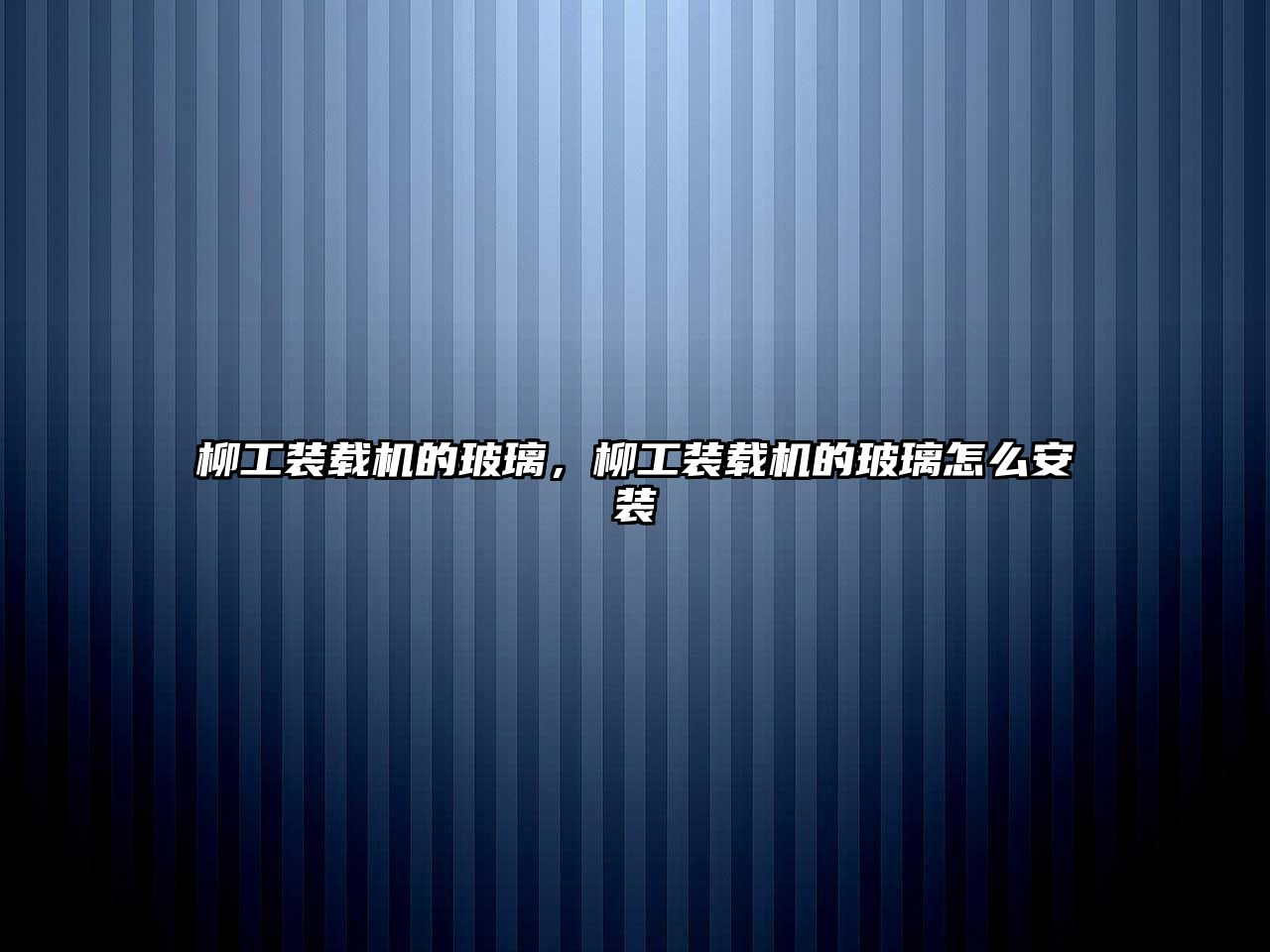 柳工裝載機(jī)的玻璃，柳工裝載機(jī)的玻璃怎么安裝