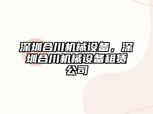 深圳合川機(jī)械設(shè)備，深圳合川機(jī)械設(shè)備租賃公司