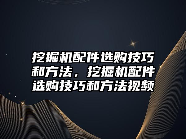 挖掘機(jī)配件選購(gòu)技巧和方法，挖掘機(jī)配件選購(gòu)技巧和方法視頻